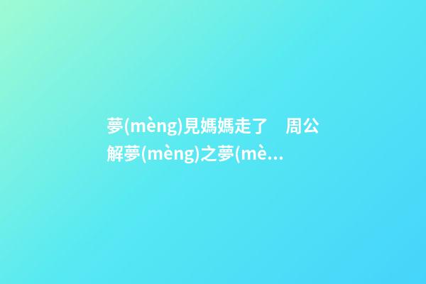 夢(mèng)見媽媽走了　周公解夢(mèng)之夢(mèng)到媽媽走了